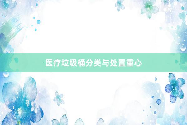 医疗垃圾桶分类与处置重心